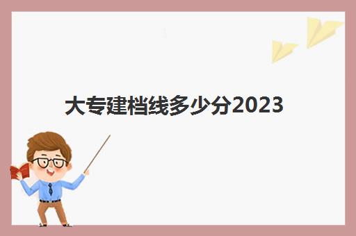 大专建档线多少分2023(2024大专录取分数线)