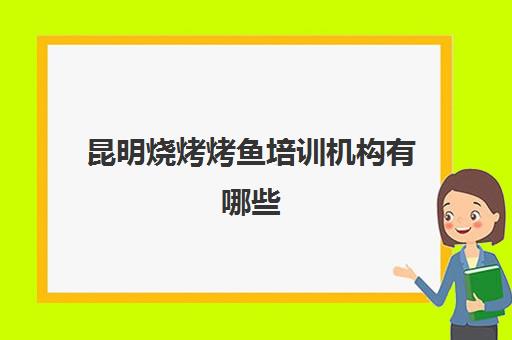 昆明烧烤烤鱼培训机构有哪些(昆明学烧烤去哪里好)