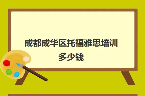 成都成华区托福雅思培训多少钱(成都雅思考试时间和费用地点2024)