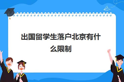 出国留学生落户北京有什么限制(留学生落户深圳必须两年内吗)