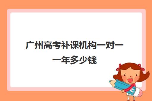 广州高考补课机构一对一一年多少钱(高三辅导一对一多少钱)