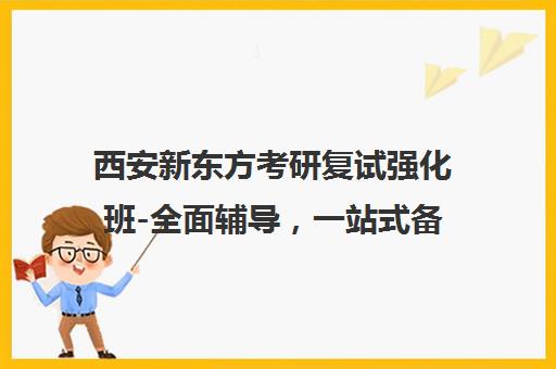 西安新东方考研复试强化班-全面辅导，一站式备考服务