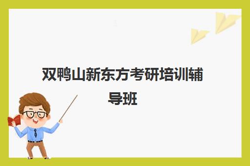 双鸭山新东方考研培训辅导班(大庆考研辅导班有哪些)