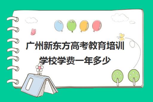 广州新东方高考教育培训学校学费一年多少(新东方一年学费多少钱)