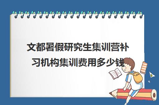 文都暑假研究生集训营补习机构集训费用多少钱