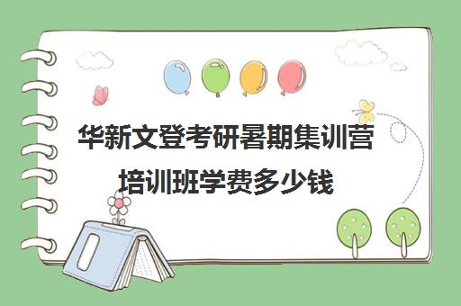 华新文登考研暑期集训营培训班学费多少钱（成都华新文登价格表）