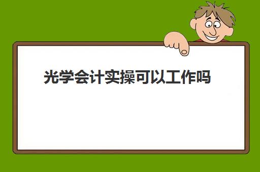 光学会计实操可以工作吗(光学工程好找工作吗)