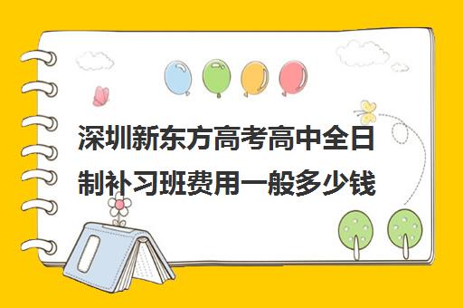 深圳新东方高考高中全日制补习班费用一般多少钱