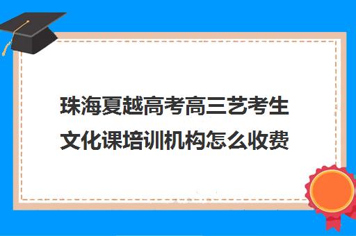 珠海夏越高考高三艺考生文化课培训机构怎么收费(北京三大艺考培训机构)