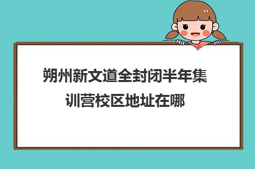 朔州新文道全封闭半年集训营校区地址在哪（太原高三集训文化课机构）