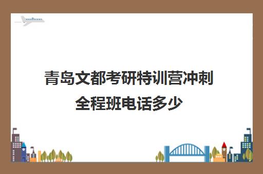 青岛文都考研特训营冲刺全程班电话多少（冲刺100分全程密卷答案）