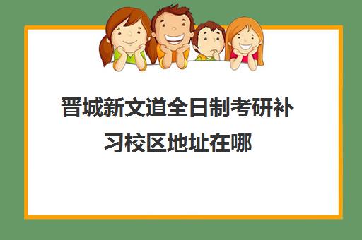 晋城新文道全日制考研补习校区地址在哪