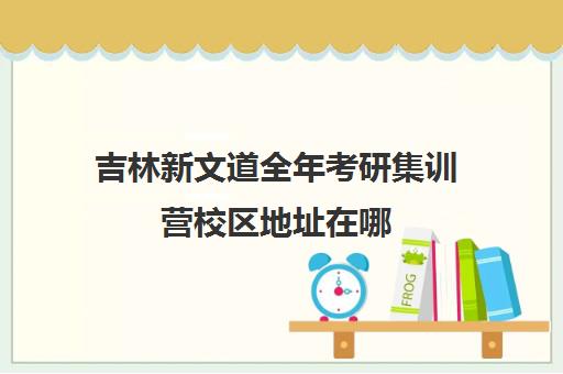 吉林新文道全年考研集训营校区地址在哪（广州新文道考研）