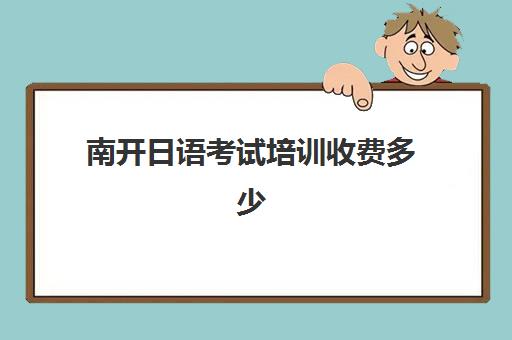 南开日语考试培训收费多少(学日语两年学费多少钱)