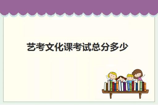 艺考文化课考试总分多少(艺考文化课最低分数线)