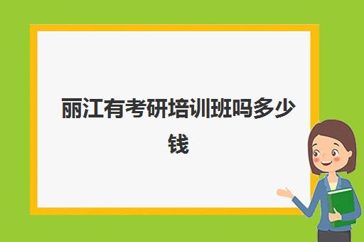 丽江有考研培训班吗多少钱(云南考研培训哪家好)