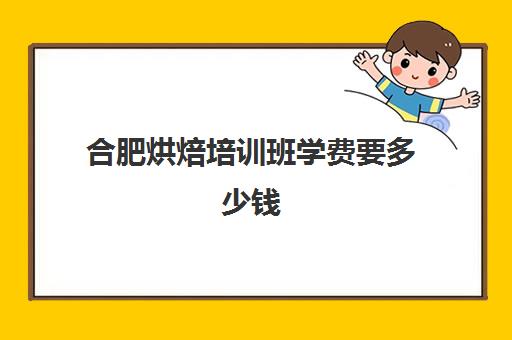 合肥烘焙培训班学费要多少钱(糕点培训学校学费多少)