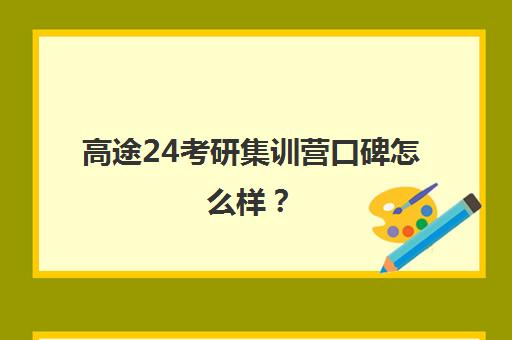 高途24考研集训营口碑怎么样？（考研集训营的作用大吗）