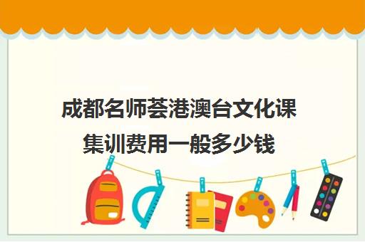 成都名师荟港澳台文化课集训费用一般多少钱(名师荟教育有几个校区)