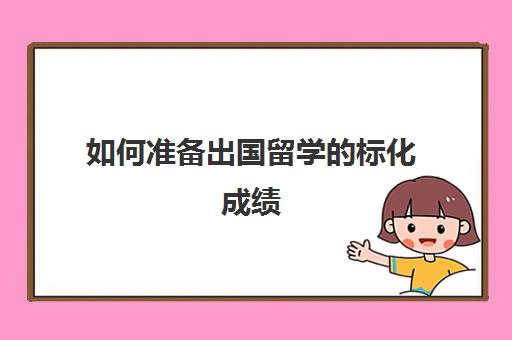 如何准备出国留学的标化成绩(申请留学均分怎么算)