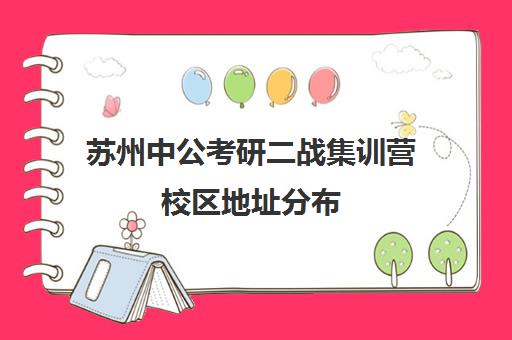 苏州中公考研二战集训营校区地址分布（苏州公考培训机构排名）