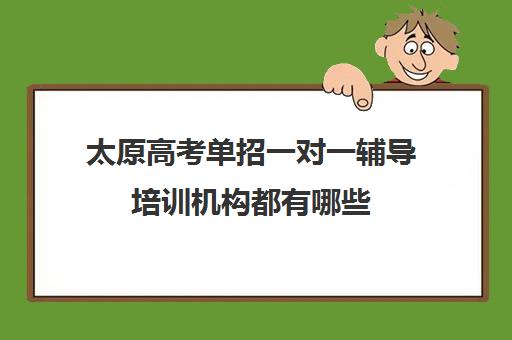 太原高考单招一对一辅导培训机构都有哪些(单招不参加培训能过吗)