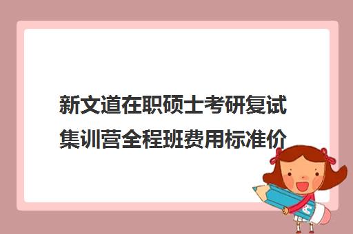 新文道在职硕士考研复试集训营全程班费用标准价格表（济南新文道考研怎么样）