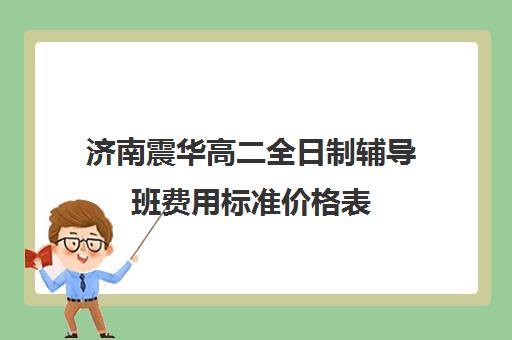 济南震华高二全日制辅导班费用标准价格表(济南新东方高三冲刺班收费价格表)