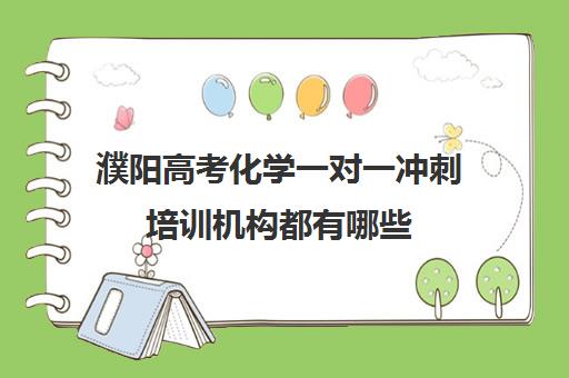 濮阳高考化学一对一冲刺培训机构都有哪些(濮阳艺考培训学校有哪些)