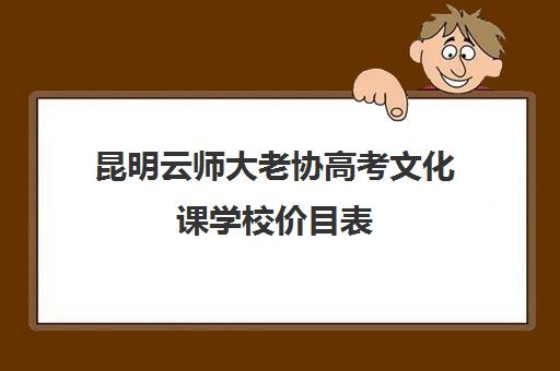 昆明云师大老协高考文化课学校价目表（昆明艺考集训学校有哪些）