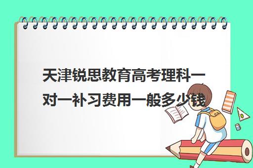 天津锐思教育高考理科一对一补习费用一般多少钱