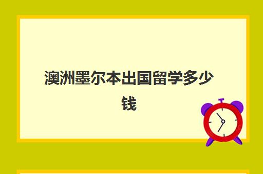 澳洲墨尔本出国留学多少钱(澳洲墨尔本一度电多少钱)