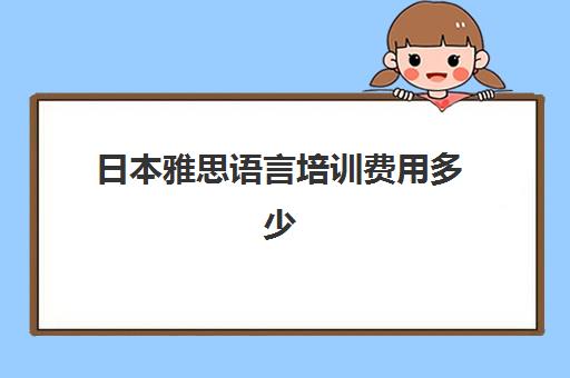 日本雅思语言培训费用多少(雅思考不到语言班要求怎么办)