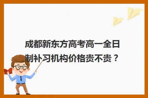 成都新东方高考高一全日制补习机构价格贵不贵？多少钱一年