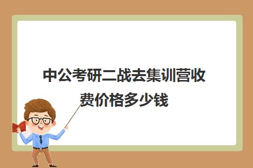 中公考研二战去集训营收费价格多少钱（中公教育39800协议班有用吗）