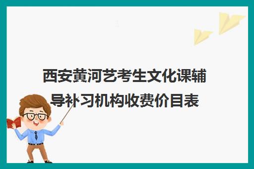 西安黄河艺考生文化课辅导补习机构收费价目表