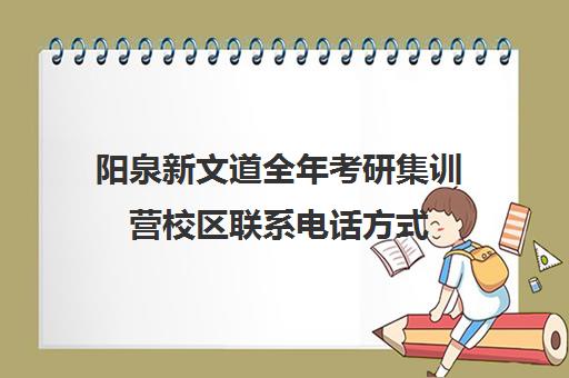 阳泉新文道全年考研集训营校区联系电话方式（太原文都考研辅导地点）