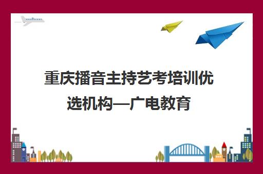 重庆播音主持艺考培训优选机构—广电教育