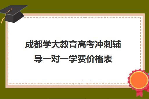 成都学大教育高考冲刺辅导一对一学费价格表(新东方一对一收费价格表)