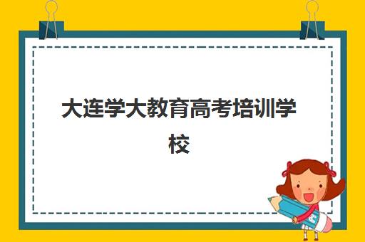 大连学大教育高考培训学校（大连钧大高考培训靠谱吗）