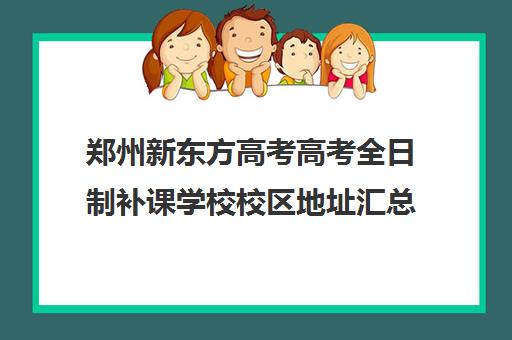 郑州新东方高考高考全日制补课学校校区地址汇总(郑州高三全日制辅导)