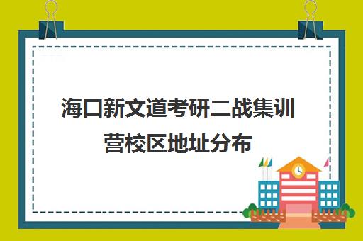 海口新文道考研二战集训营校区地址分布（海文考研官网首页）