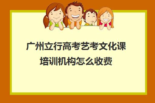 广州立行高考艺考文化课培训机构怎么收费(广州艺考培训学校前十)