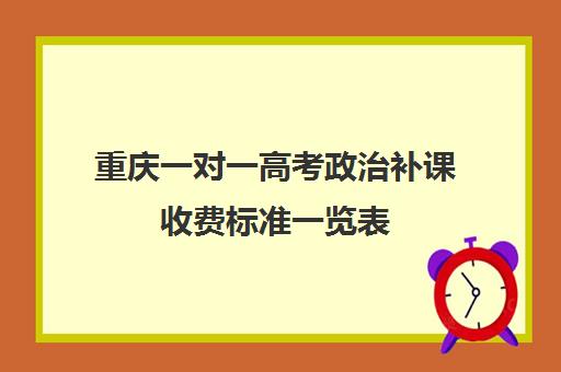 重庆一对一高考政治补课收费标准一览表(重庆补课多少钱一小时)