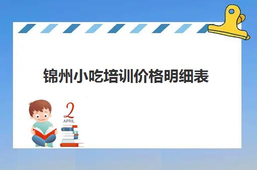 锦州小吃培训价格明细表(锦州厨师培训学校)