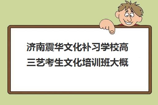 济南震华文化补习学校高三艺考生文化培训班大概多少钱