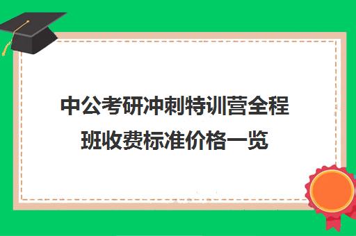 中公考研冲刺特训营全程班收费标准价格一览（中公教育公务员培训价格表）