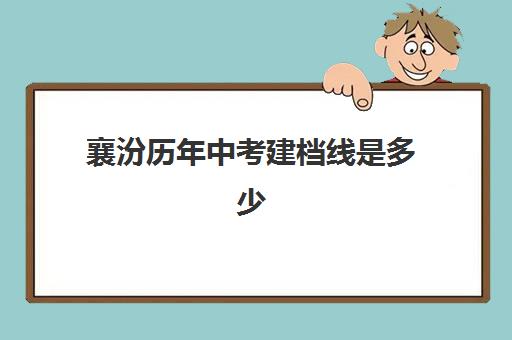 襄汾历年中考建档线是多少(运城中考录取分数线)