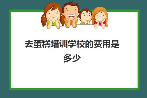 去蛋糕培训学校的费用是多少(蛋糕烘焙培训学校收费)