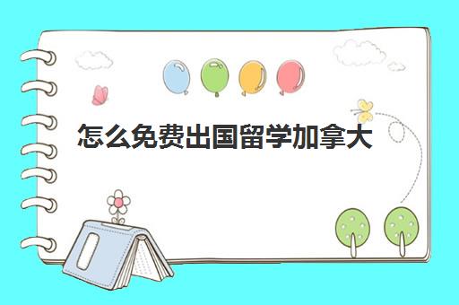 怎么免费出国留学加拿大(怎样申请加拿大留学)